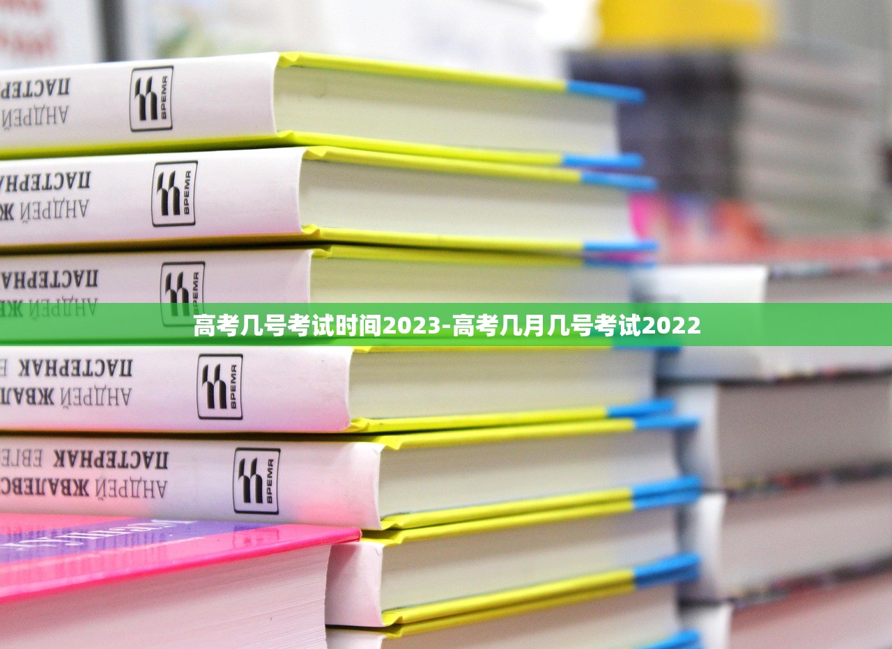 高考几号考试时间2023-高考几月几号考试2022 高考几号考试时间2023-高考几月几号考试2022