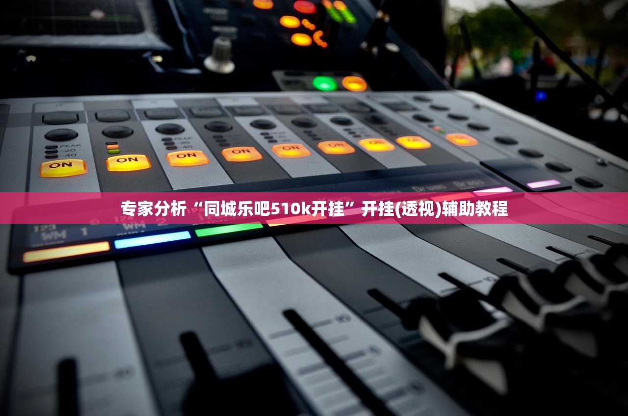 专家分析“同城乐吧510k开挂”开挂(透视)辅助教程