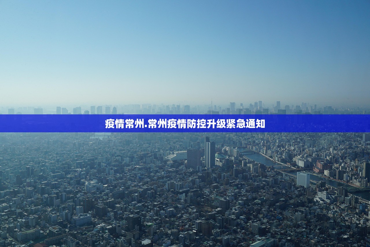 疫情常州.常州疫情防控升级紧急通知 疫情常州.常州疫情防控升级紧急通知