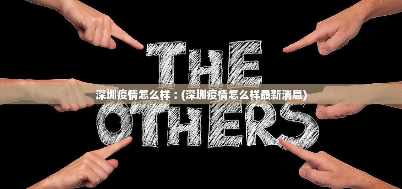 深圳疫情怎么样︰(深圳疫情怎么样最新消息) 深圳疫情怎么样︰(深圳疫情怎么样最新消息)