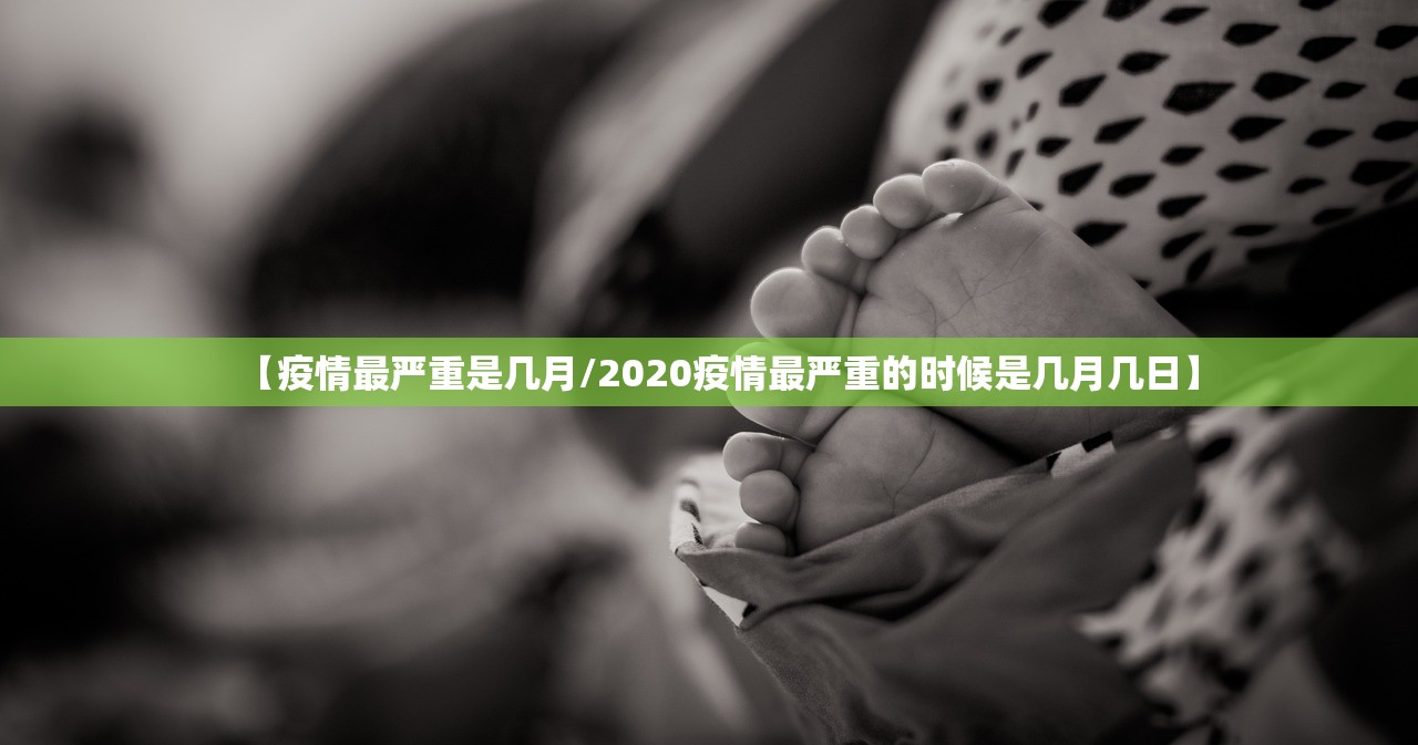 【疫情最严重是几月/2020疫情最严重的时候是几月几日】 【疫情最严重是几月/2020疫情最严重的时候是几月几日】