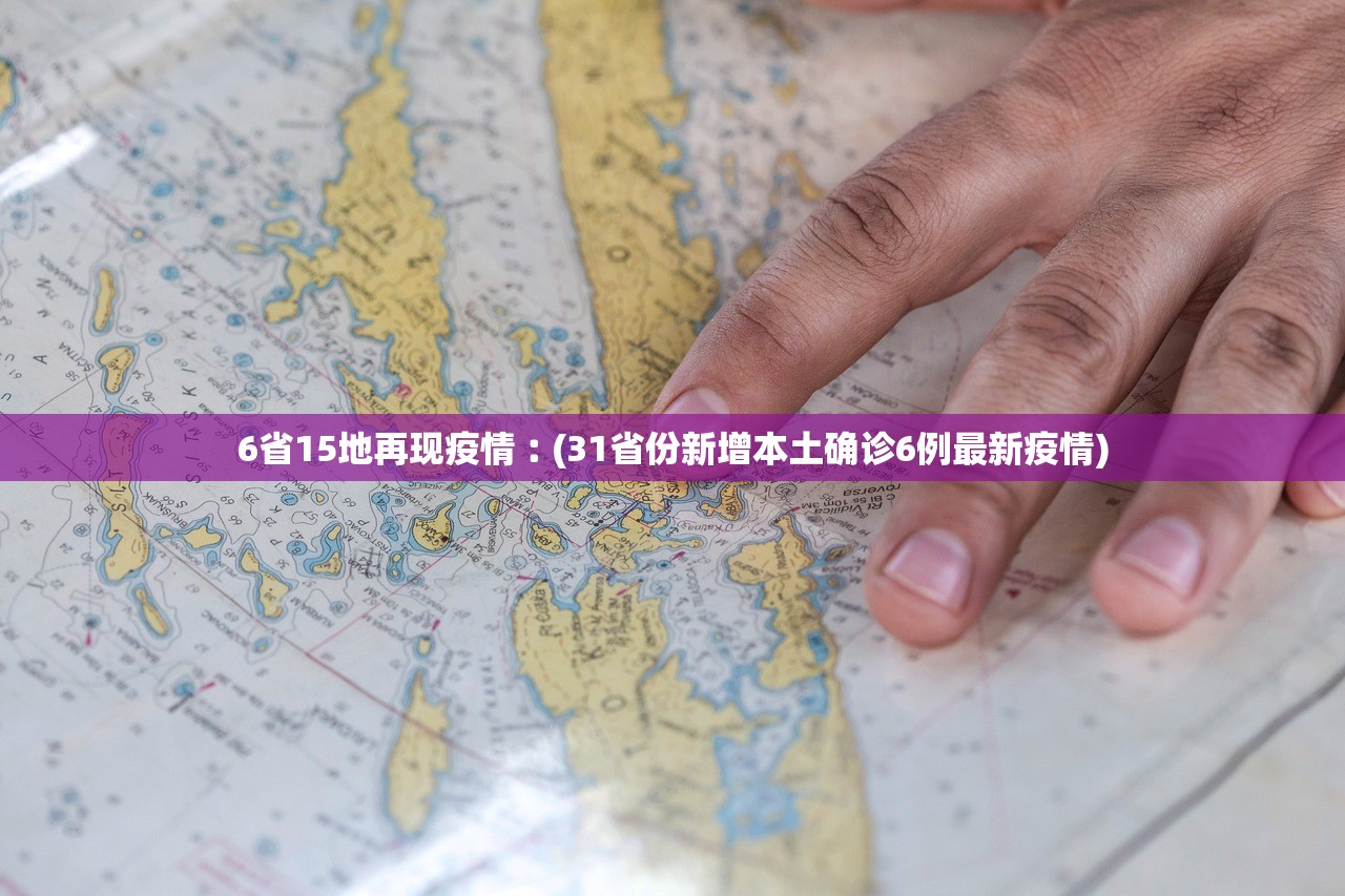 6省15地再现疫情︰(31省份新增本土确诊6例最新疫情) 6省15地再现疫情︰(31省份新增本土确诊6例最新疫情)