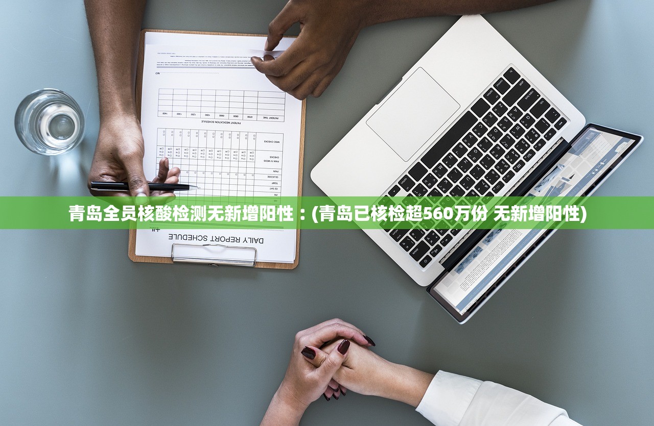 青岛全员核酸检测无新增阳性︰(青岛已核检超560万份 无新增阳性)