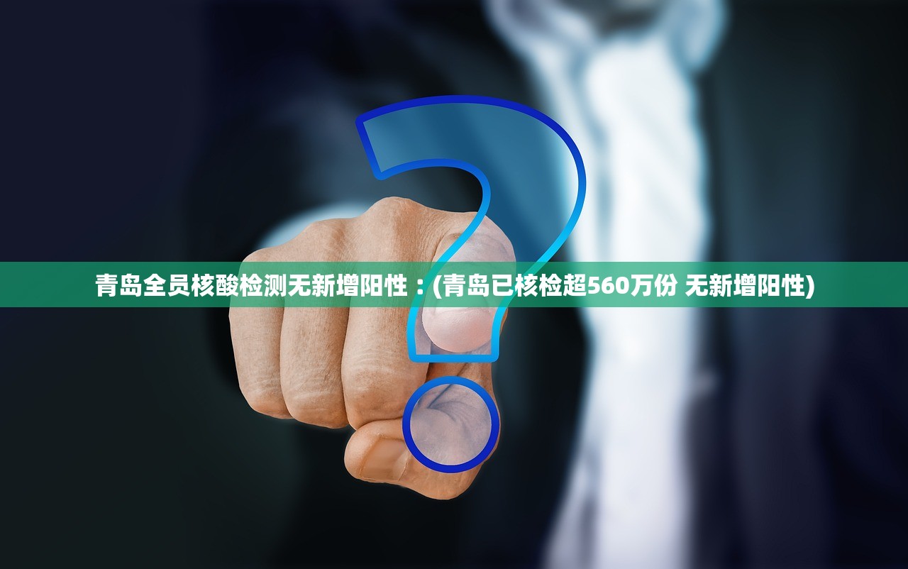 青岛全员核酸检测无新增阳性︰(青岛已核检超560万份 无新增阳性)