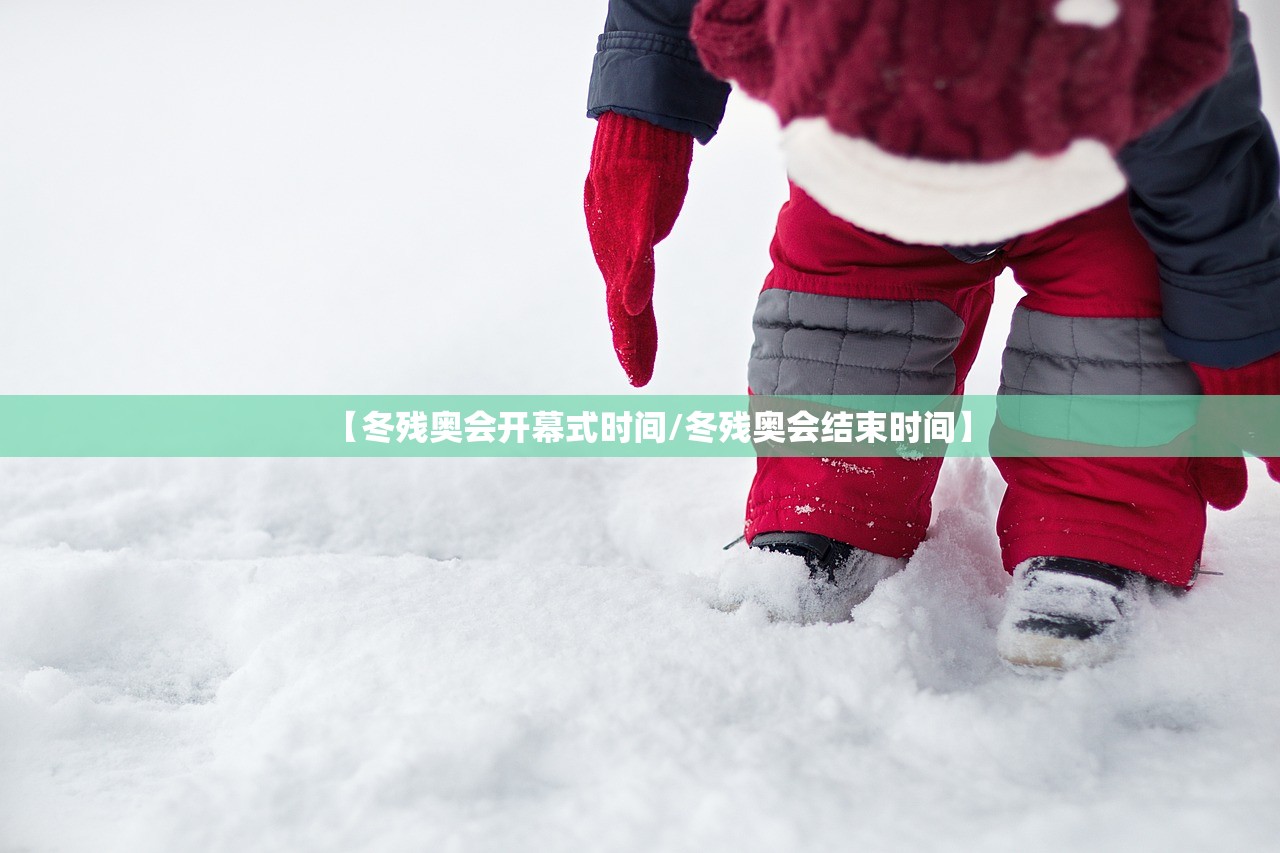 【冬残奥会开幕式时间/冬残奥会结束时间】 【冬残奥会开幕式时间/冬残奥会结束时间】