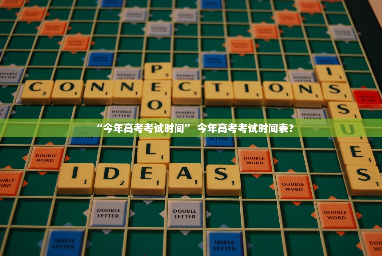 “今年高考考试时间” 今年高考考试时间表？