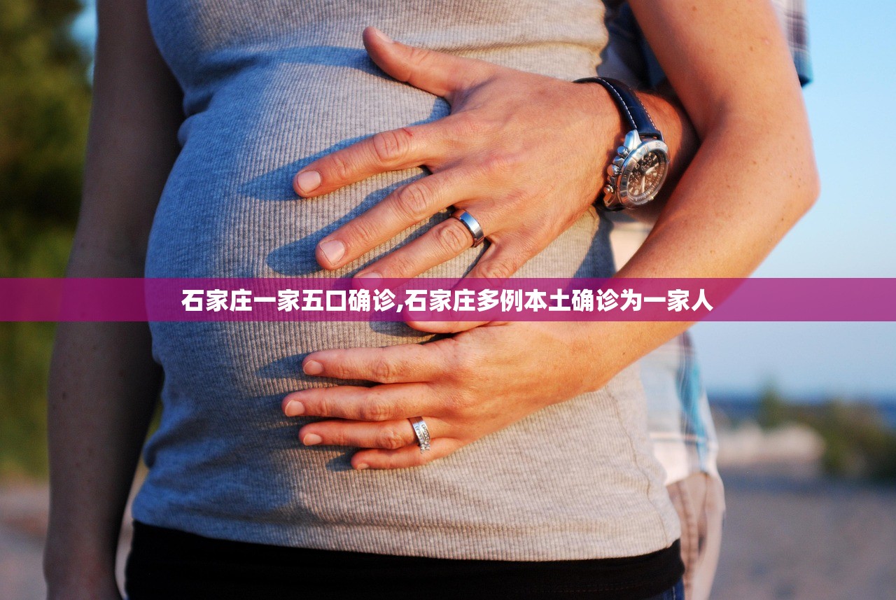 石家庄一家五口确诊,石家庄多例本土确诊为一家人