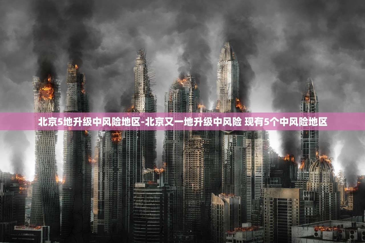 北京5地升级中风险地区-北京又一地升级中风险 现有5个中风险地区