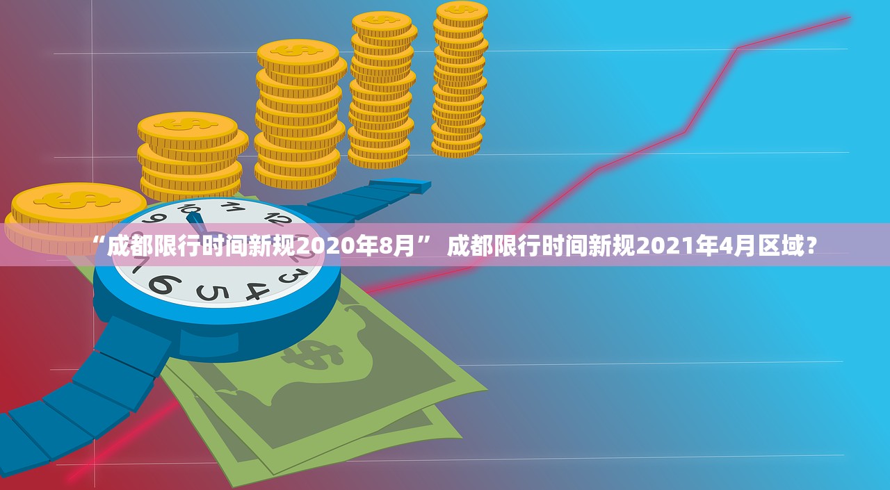 “成都限行时间新规2020年8月	” 成都限行时间新规2021年4月区域？
