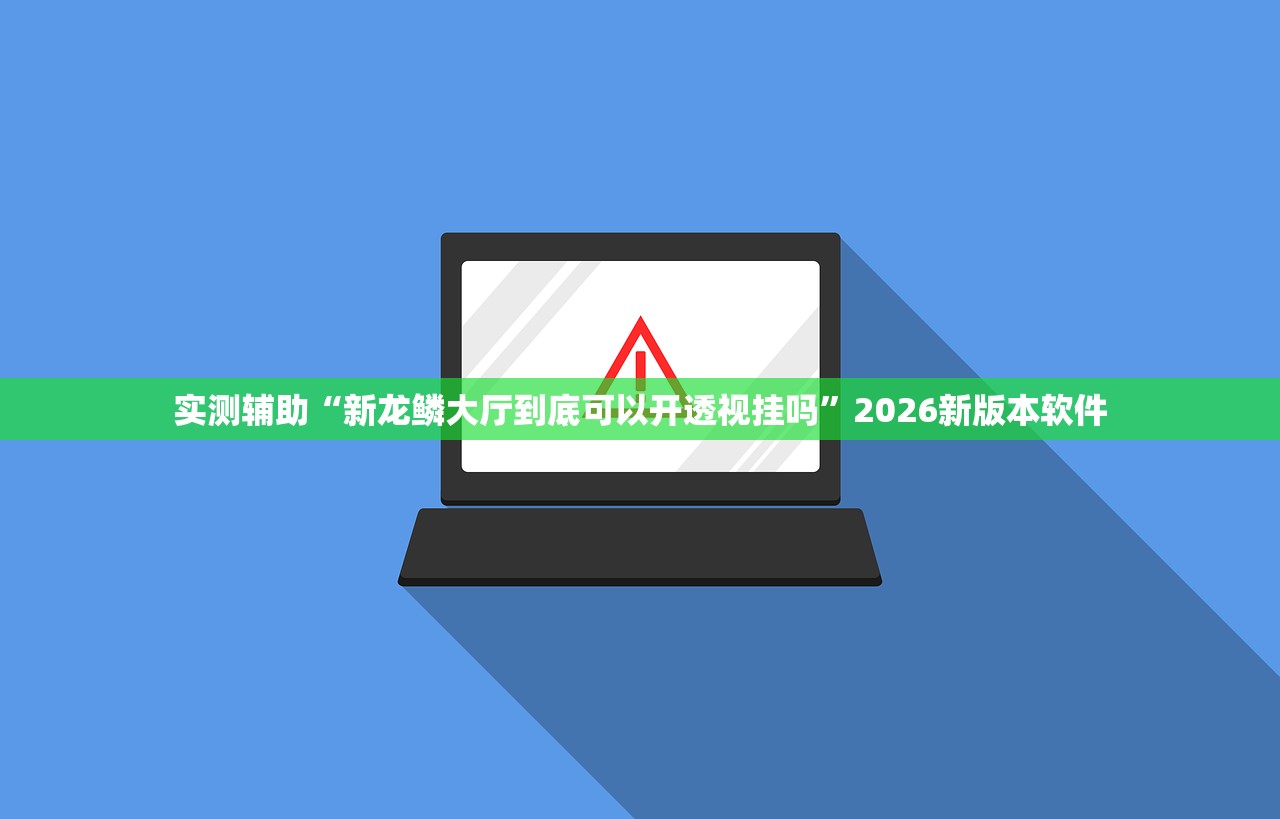 实测辅助“新龙鳞大厅到底可以开透视挂吗”2026新版本软件