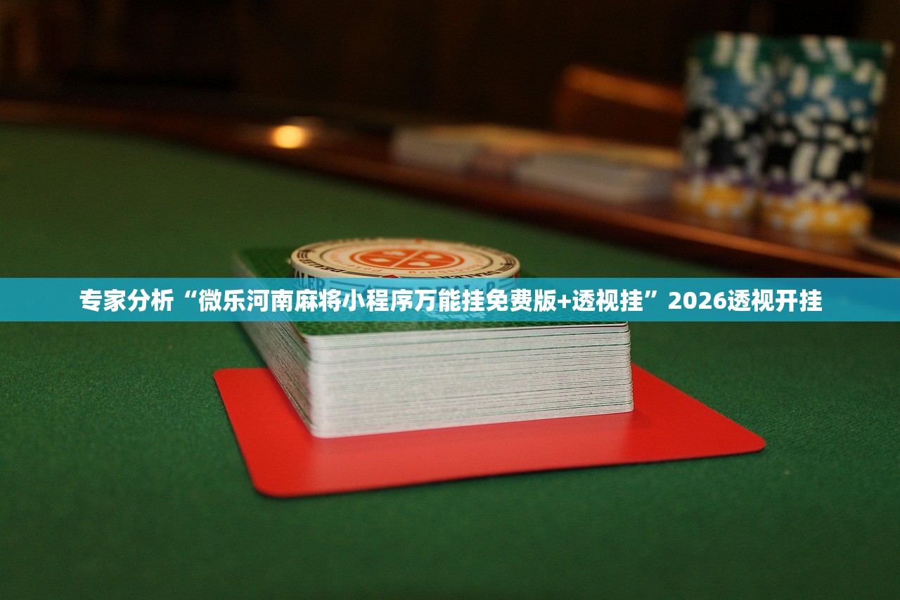 专家分析“微乐河南麻将小程序万能挂免费版+透视挂	”2026透视开挂