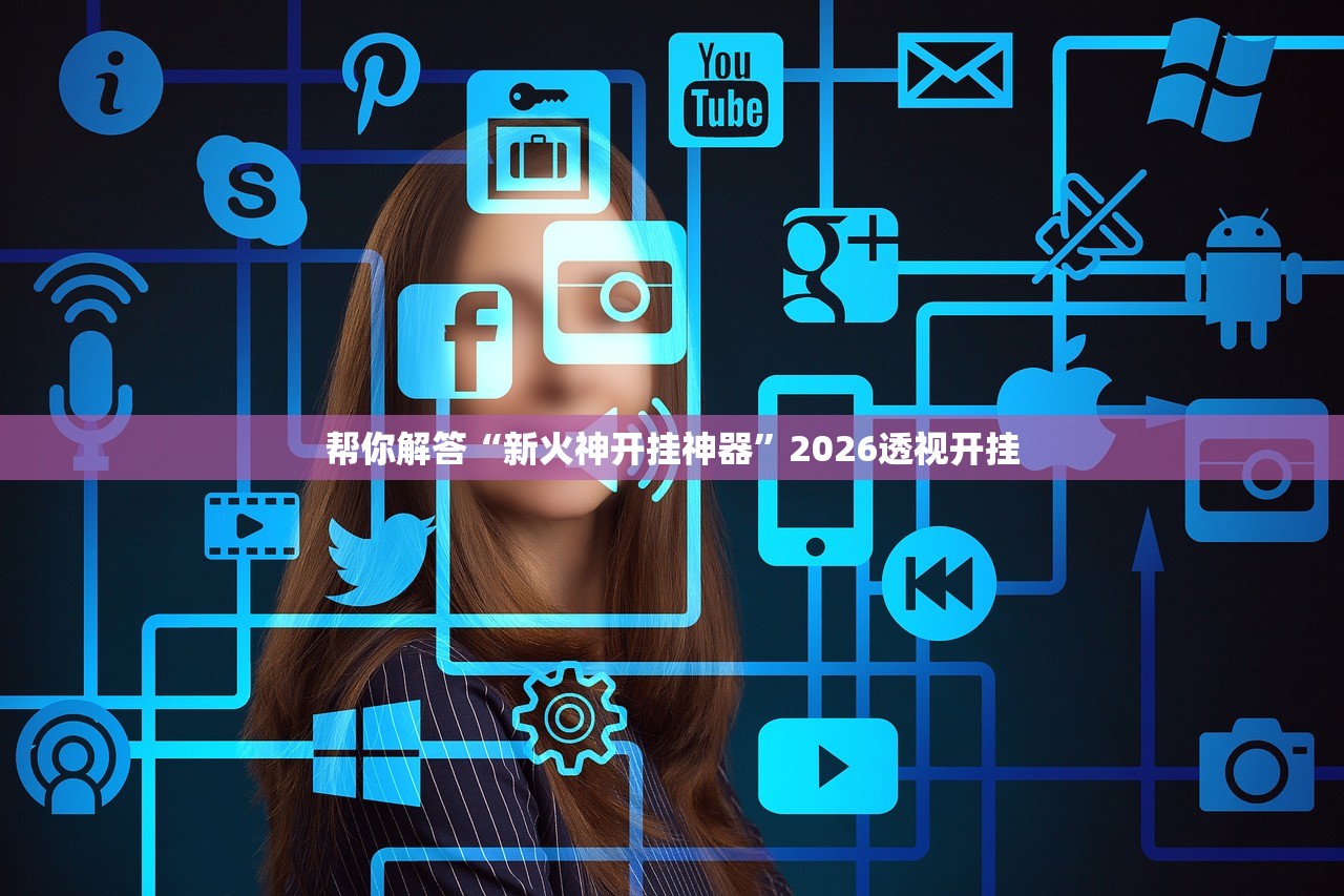 帮你解答“新火神开挂神器	”2026透视开挂