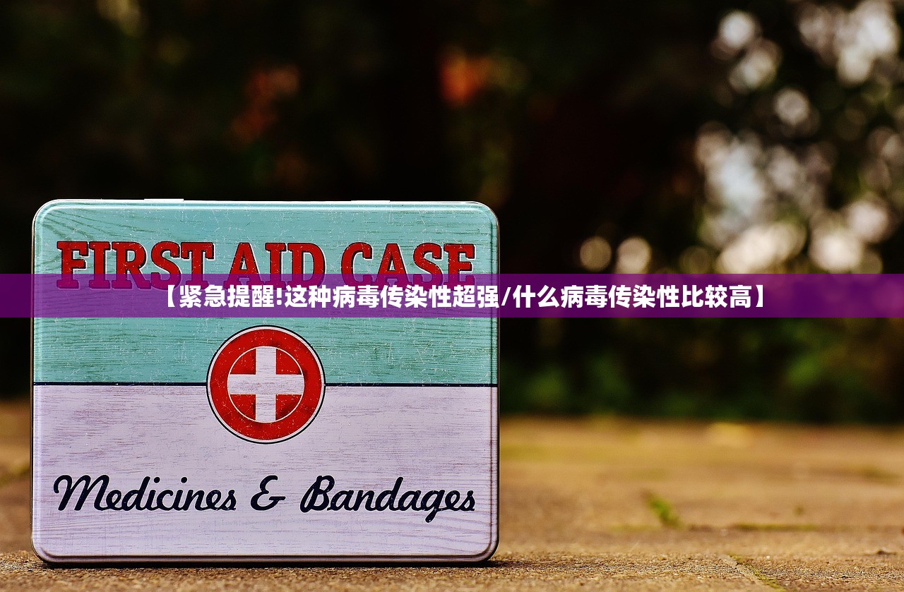 【紧急提醒!这种病毒传染性超强/什么病毒传染性比较高】