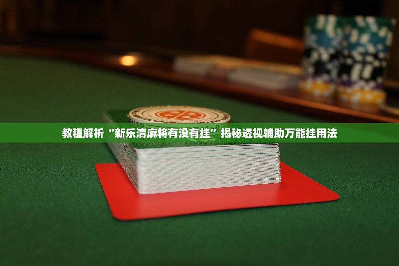 教程解析“新乐清麻将有没有挂”揭秘透视辅助万能挂用法