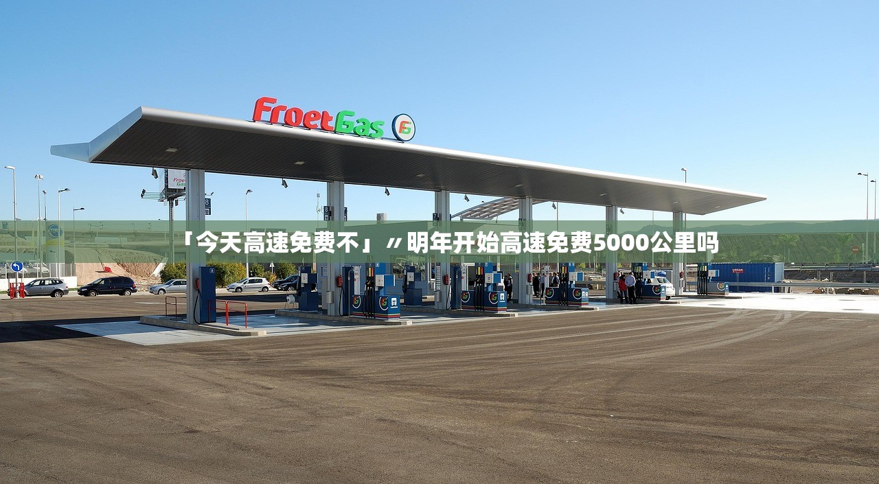 「今天高速免费不」〃明年开始高速免费5000公里吗 「今天高速免费不」〃明年开始高速免费5000公里吗