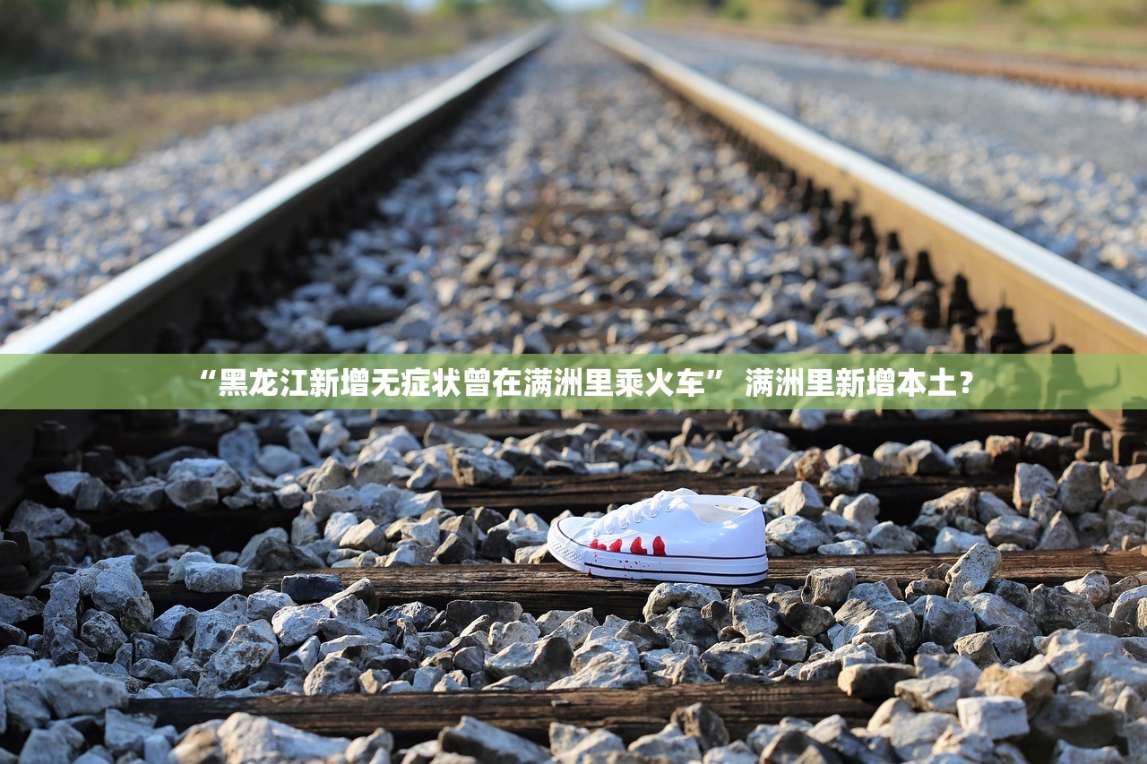 “黑龙江新增无症状曾在满洲里乘火车” 满洲里新增本土？