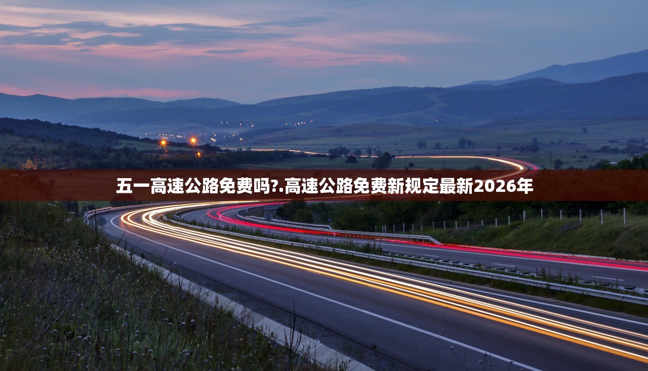 五一高速公路免费吗?.高速公路免费新规定最新2026年 五一高速公路免费吗?.高速公路免费新规定最新2026年