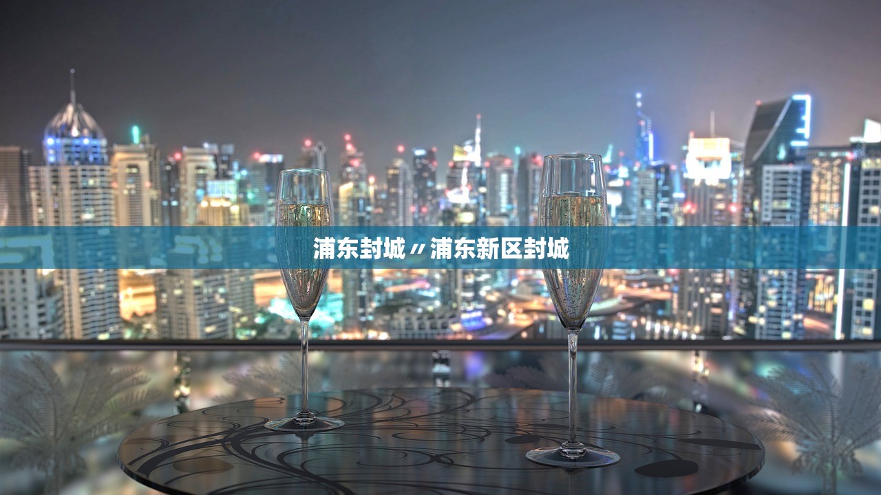 浦东封城〃浦东新区封城 浦东封城〃浦东新区封城