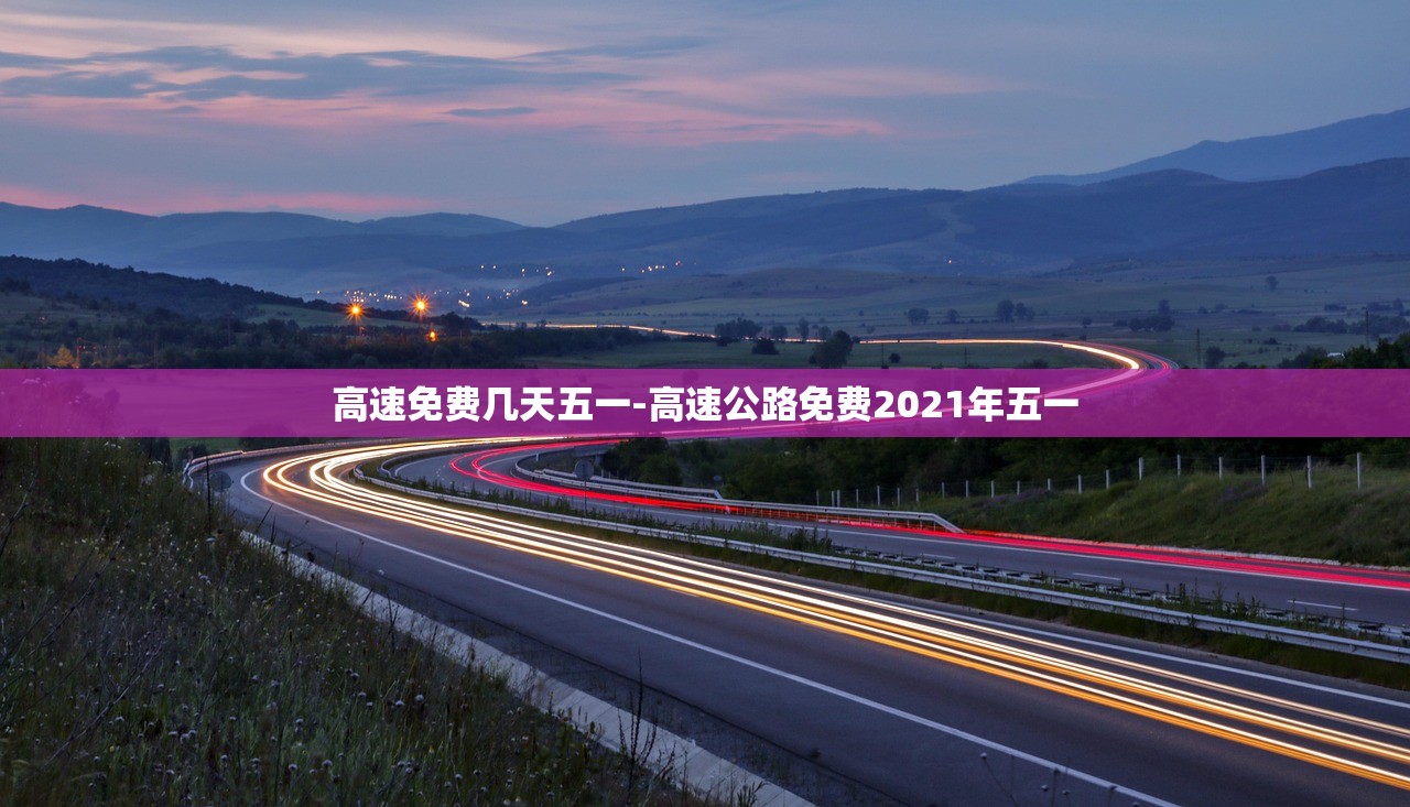 高速免费几天五一-高速公路免费2021年五一 高速免费几天五一-高速公路免费2021年五一