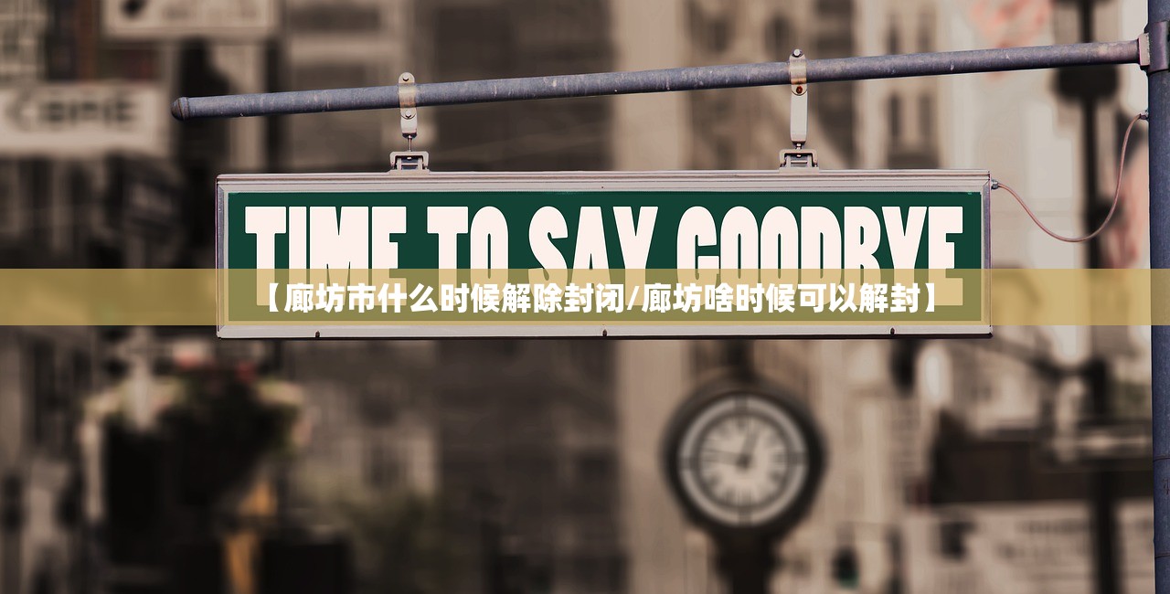 【廊坊市什么时候解除封闭/廊坊啥时候可以解封】