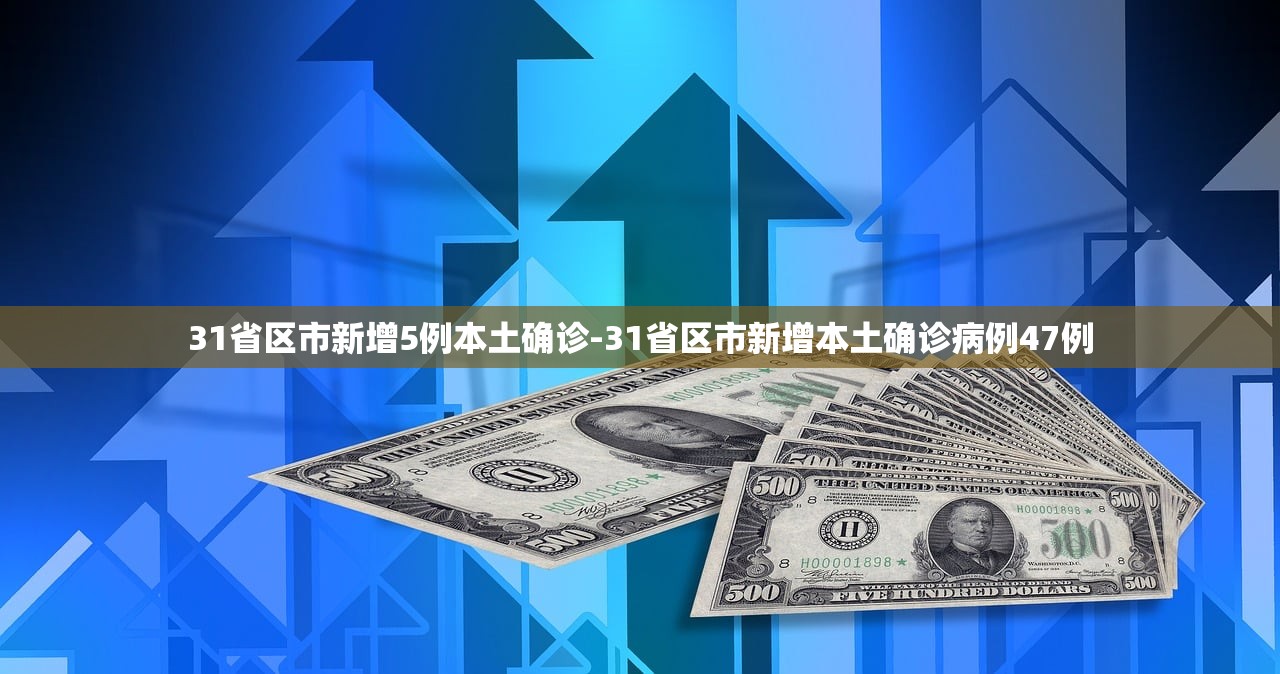 31省区市新增5例本土确诊-31省区市新增本土确诊病例47例