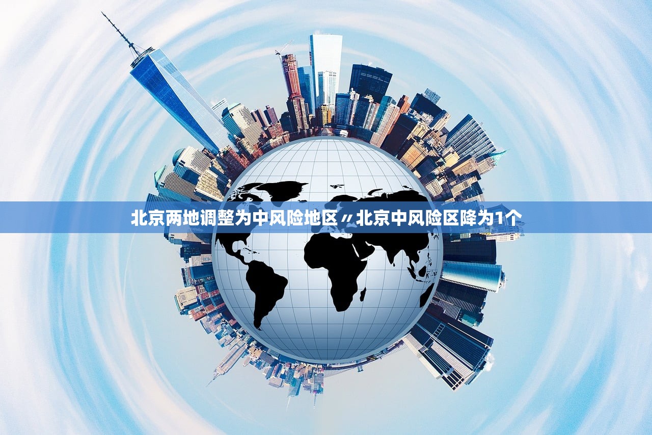 北京两地调整为中风险地区〃北京中风险区降为1个