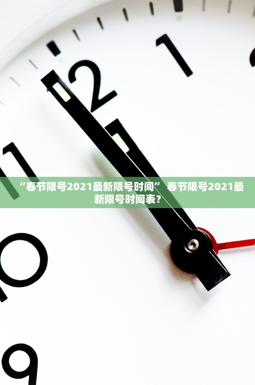 “春节限号2021最新限号时间” 春节限号2021最新限号时间表？