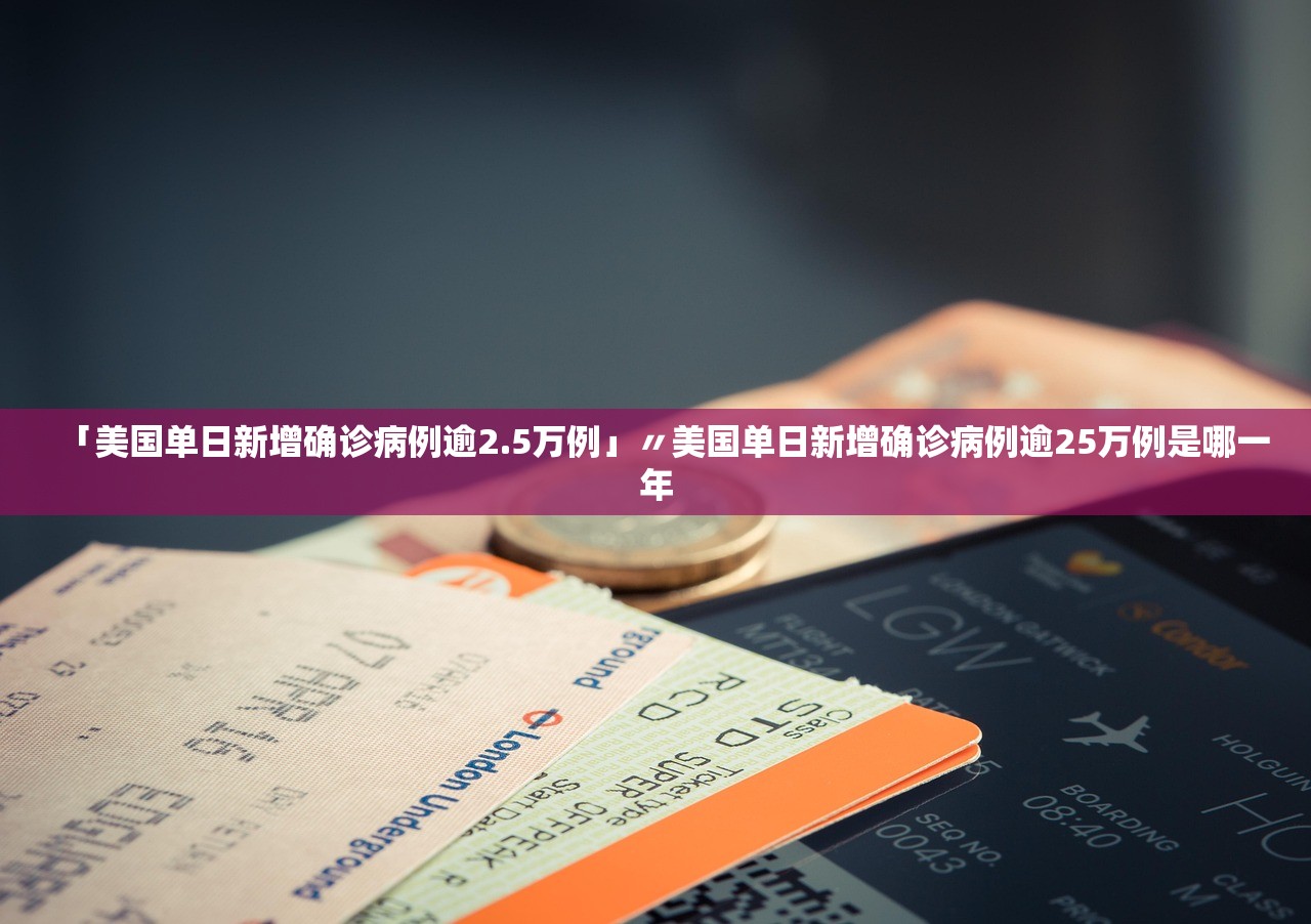 「美国单日新增确诊病例逾2.5万例」〃美国单日新增确诊病例逾25万例是哪一年