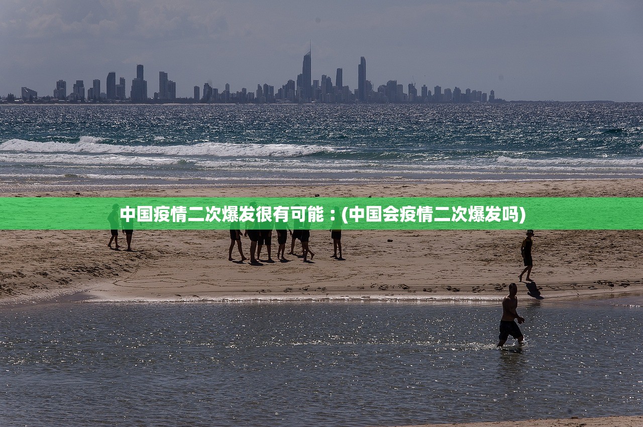 中国疫情二次爆发很有可能︰(中国会疫情二次爆发吗) 中国疫情二次爆发很有可能︰(中国会疫情二次爆发吗)