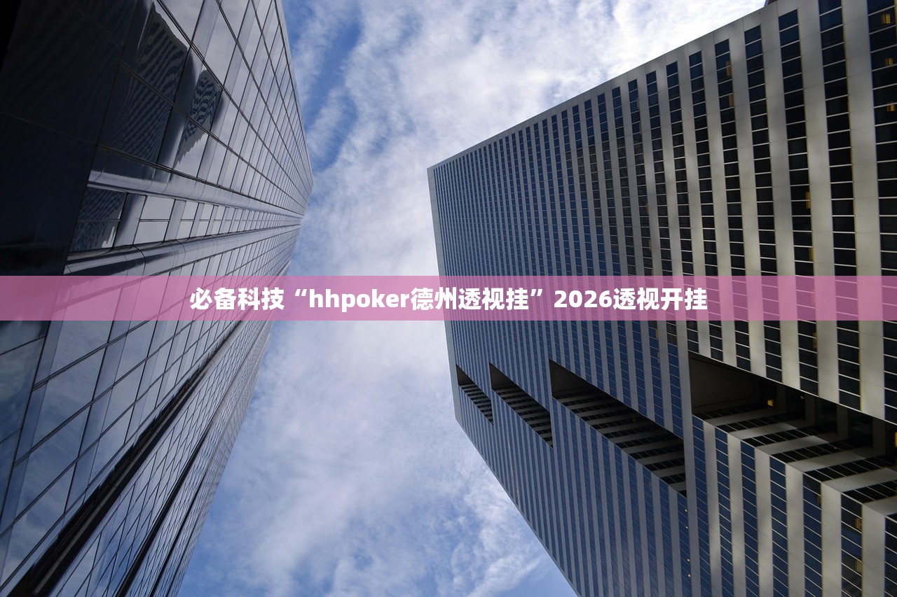 必备科技“hhpoker德州透视挂”2026透视开挂