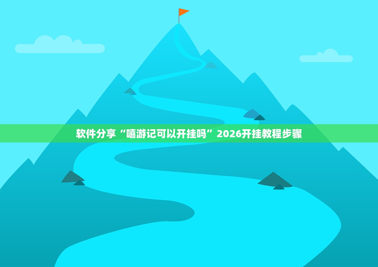 软件分享“嘻游记可以开挂吗”2026开挂教程步骤