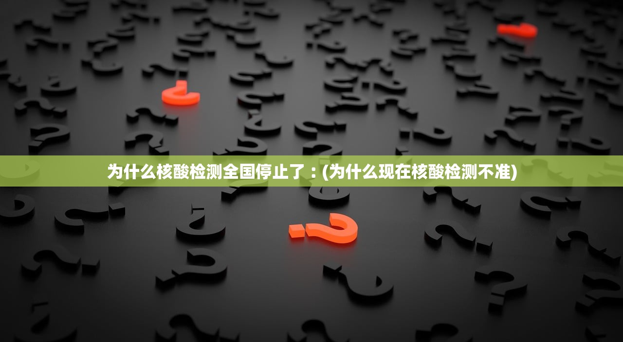 为什么核酸检测全国停止了︰(为什么现在核酸检测不准)