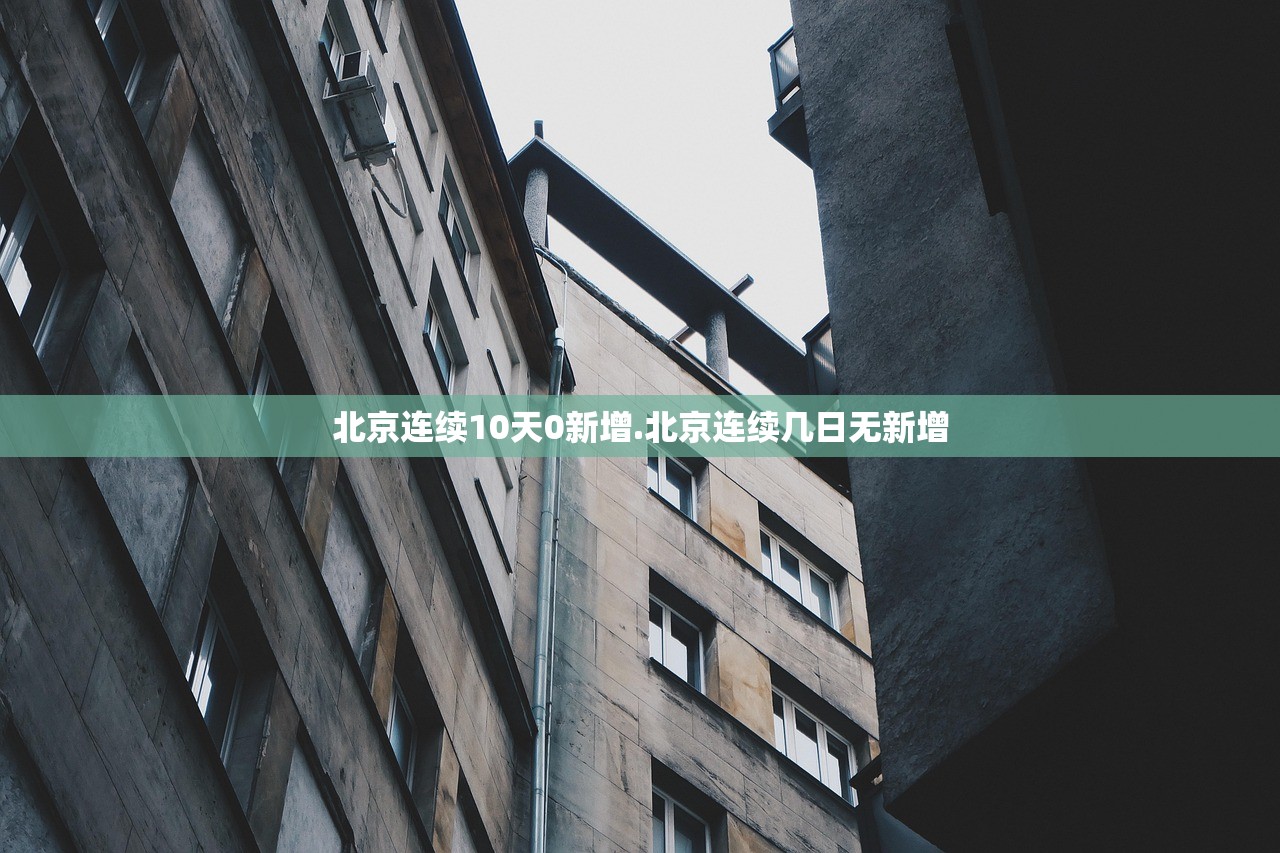北京连续10天0新增.北京连续几日无新增 北京连续10天0新增.北京连续几日无新增