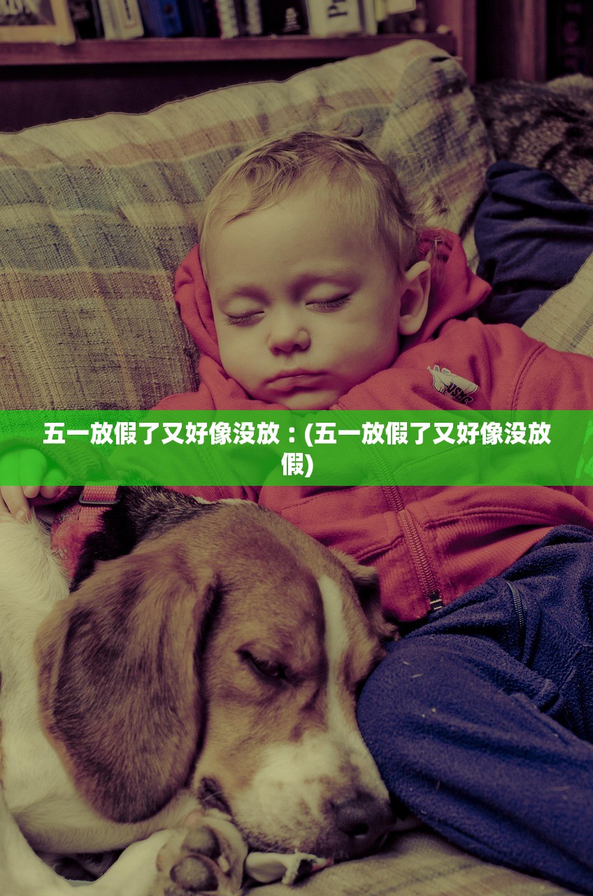 五一放假了又好像没放︰(五一放假了又好像没放假)
