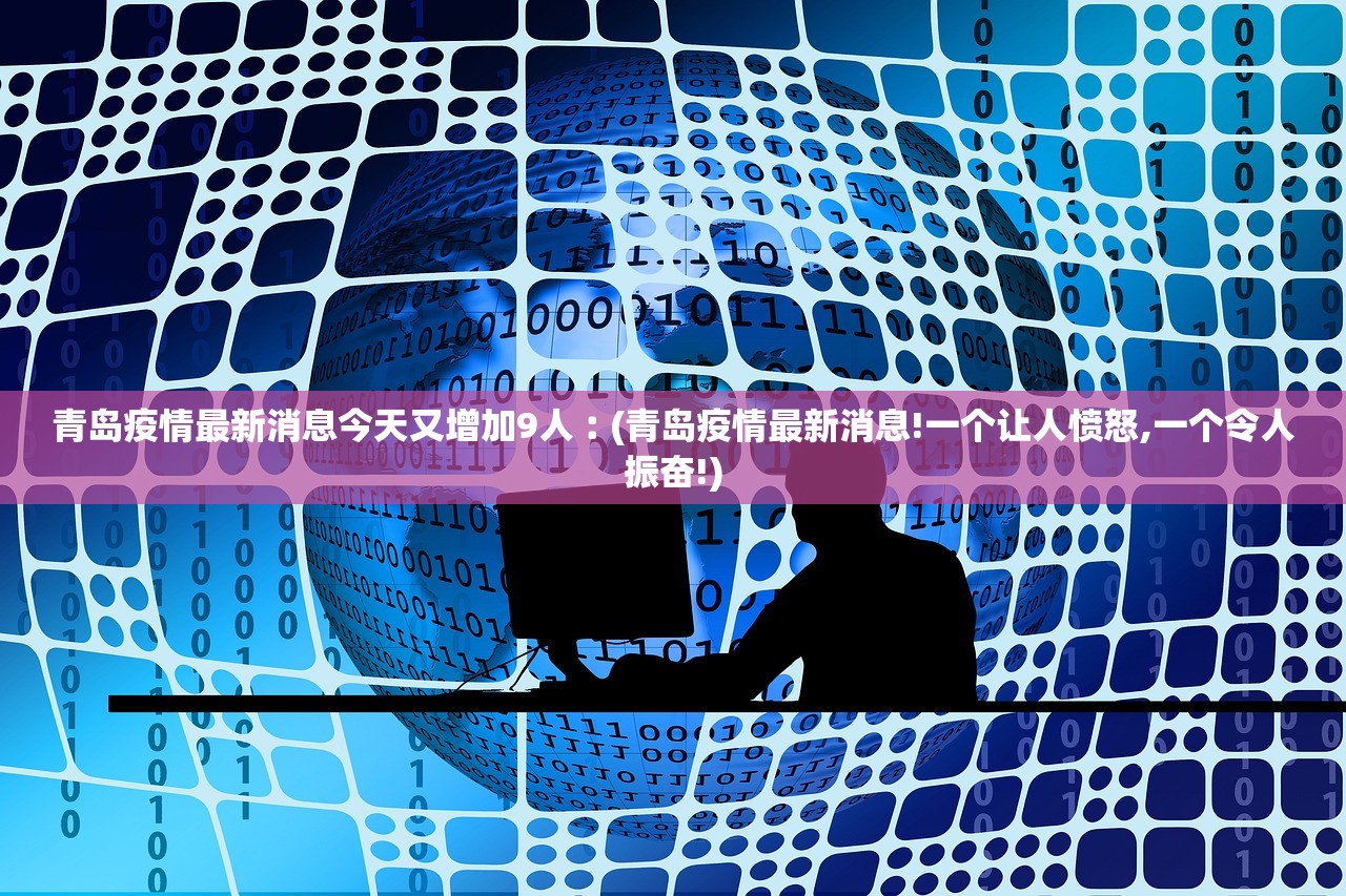青岛疫情最新消息今天又增加9人︰(青岛疫情最新消息!一个让人愤怒,一个令人振奋!)