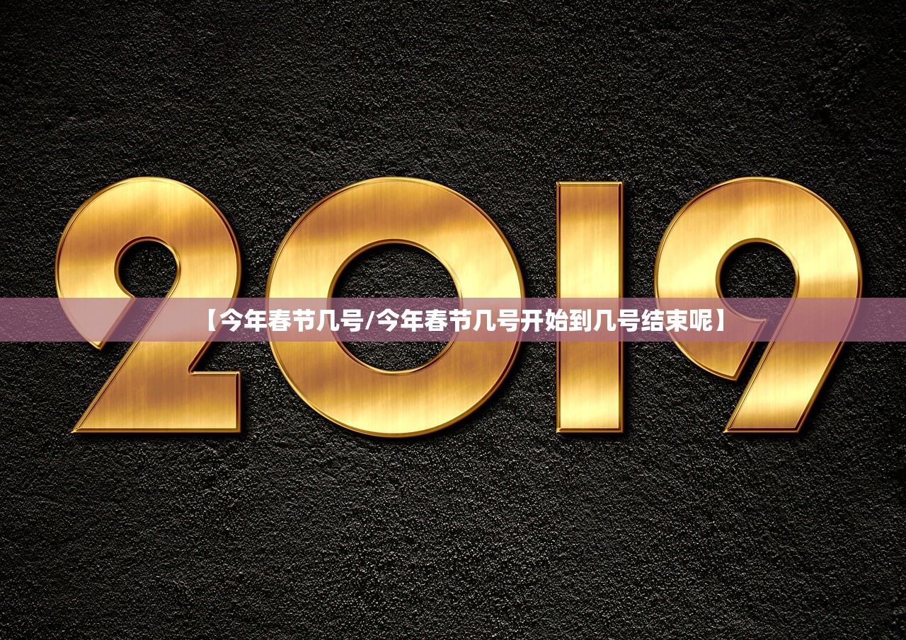 【今年春节几号/今年春节几号开始到几号结束呢】 【今年春节几号/今年春节几号开始到几号结束呢】