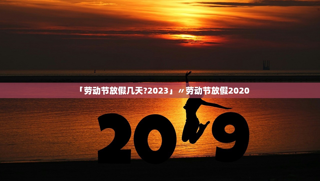 「劳动节放假几天?2023」〃劳动节放假2020 「劳动节放假几天?2023」〃劳动节放假2020